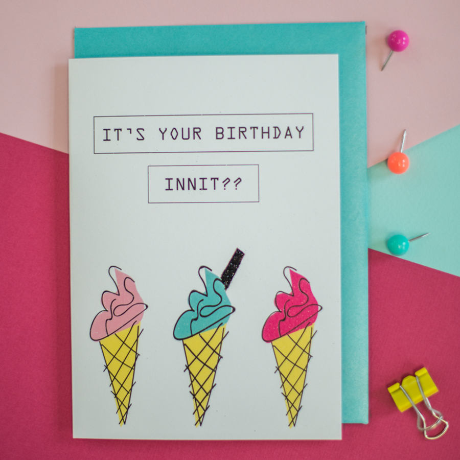 It's your birthday innit? Card